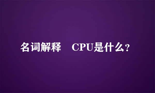名词解释 CPU是什么？
