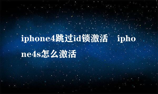 iphone4跳过id锁激活 iphone4s怎么激活