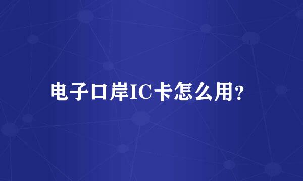 电子口岸IC卡怎么用？
