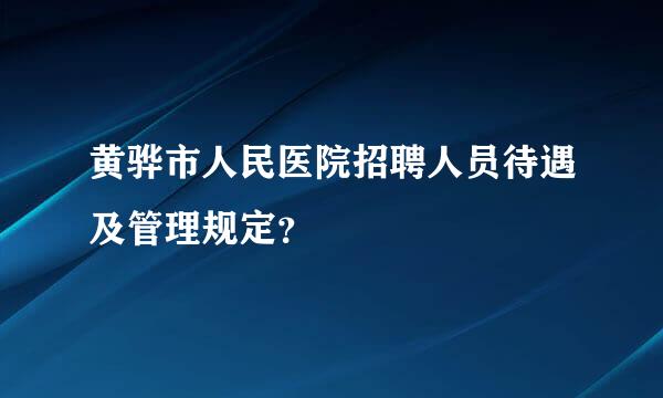 黄骅市人民医院招聘人员待遇及管理规定？
