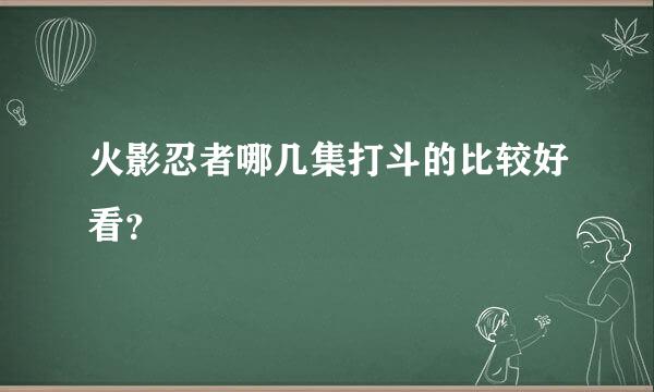 火影忍者哪几集打斗的比较好看？