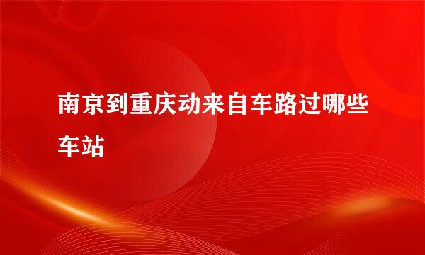 南京到重庆动来自车路过哪些车站