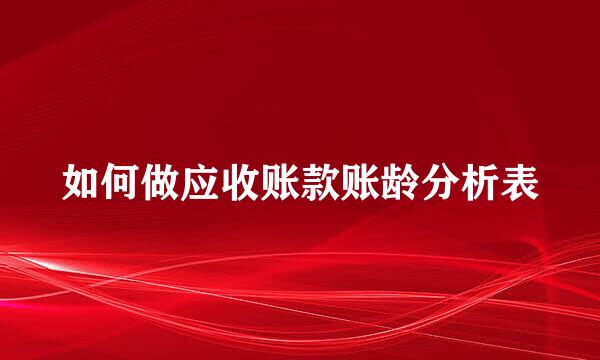 如何做应收账款账龄分析表