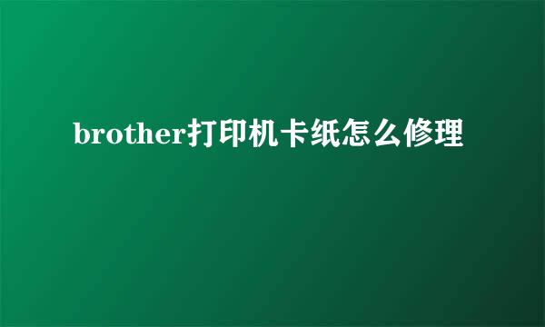 brother打印机卡纸怎么修理