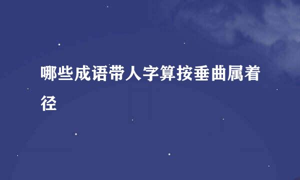 哪些成语带人字算按垂曲属着径