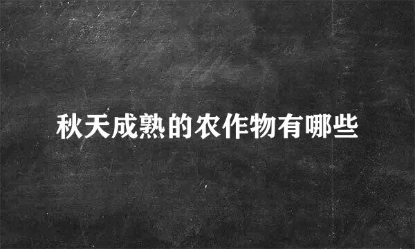 秋天成熟的农作物有哪些