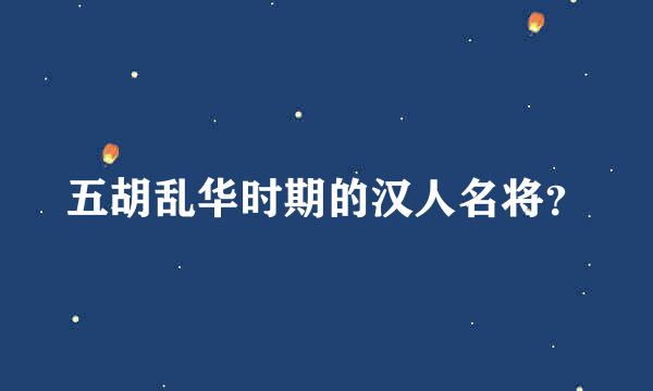 五胡乱华时期的汉人名将？