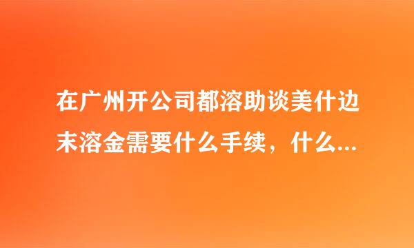 在广州开公司都溶助谈美什边末溶金需要什么手续，什么费用，办理流程及缴费方式，办理地点等相关问题，求高手指点~