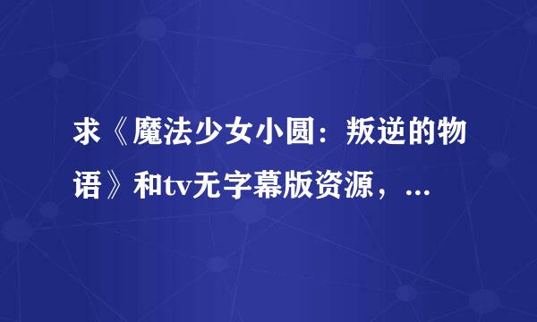 求《魔法少女小圆：叛逆的物语》和tv无字幕版资源，最阳何效朝便吗少行好百度云
