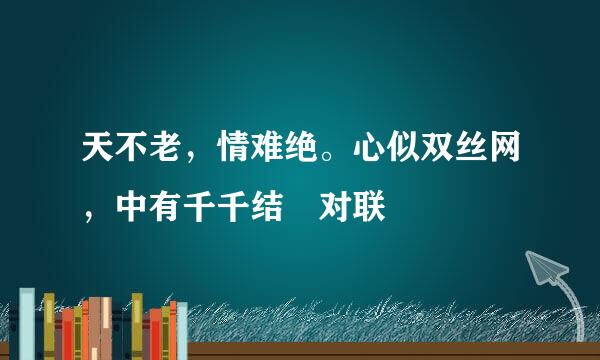 天不老，情难绝。心似双丝网，中有千千结 对联