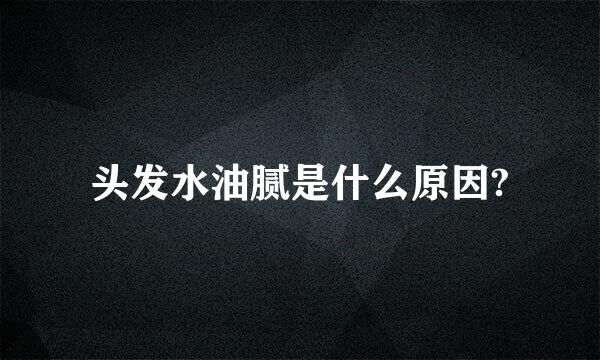 头发水油腻是什么原因?