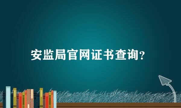安监局官网证书查询？