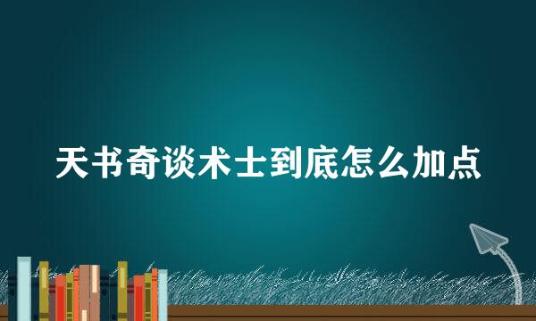 天书奇谈术士到底怎么加点