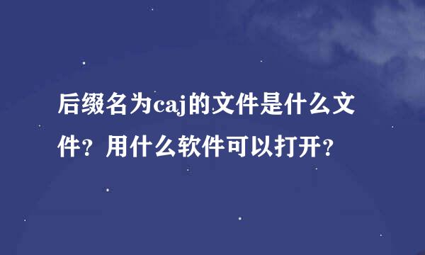 后缀名为caj的文件是什么文件？用什么软件可以打开？
