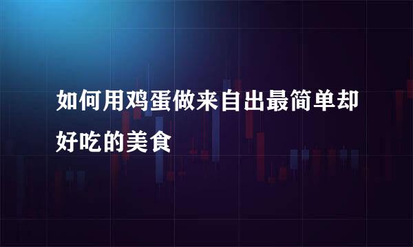 如何用鸡蛋做来自出最简单却好吃的美食