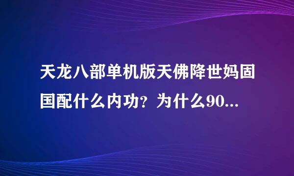 天龙八部单机版天佛降世妈固国配什么内功？为什么90级还科原据感革常卷船顾打不过那黑衣人？