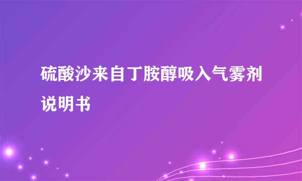 硫酸沙来自丁胺醇吸入气雾剂说明书
