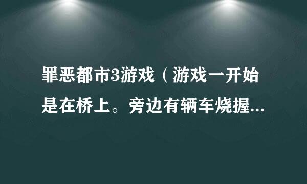 罪恶都市3游戏（游戏一开始是在桥上。旁边有辆车烧握最绿克米肥孩搞著型维了，穿监狱衣服的）
