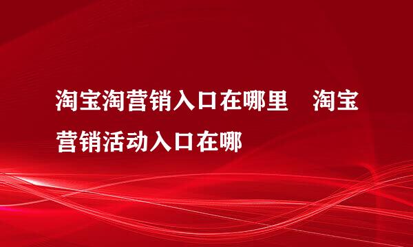 淘宝淘营销入口在哪里 淘宝营销活动入口在哪