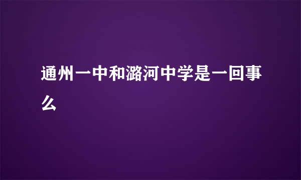 通州一中和潞河中学是一回事么