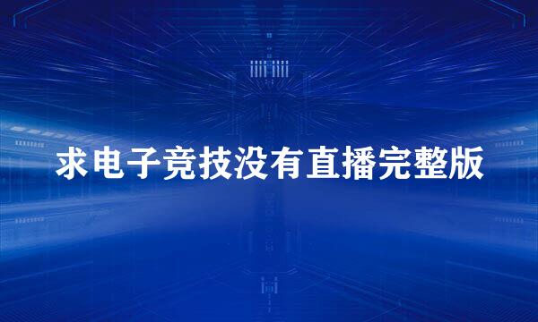 求电子竞技没有直播完整版