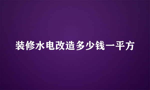 装修水电改造多少钱一平方
