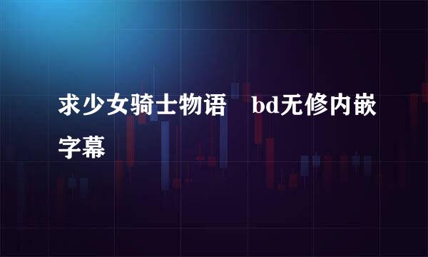 求少女骑士物语 bd无修内嵌字幕