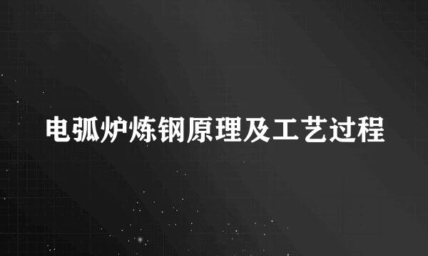 电弧炉炼钢原理及工艺过程