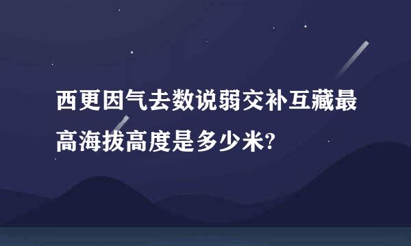 西更因气去数说弱交补互藏最高海拔高度是多少米?