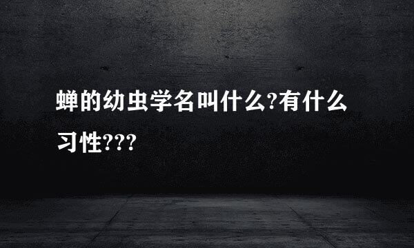 蝉的幼虫学名叫什么?有什么习性???