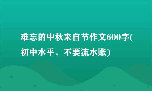 难忘的中秋来自节作文600字(初中水平，不要流水账)