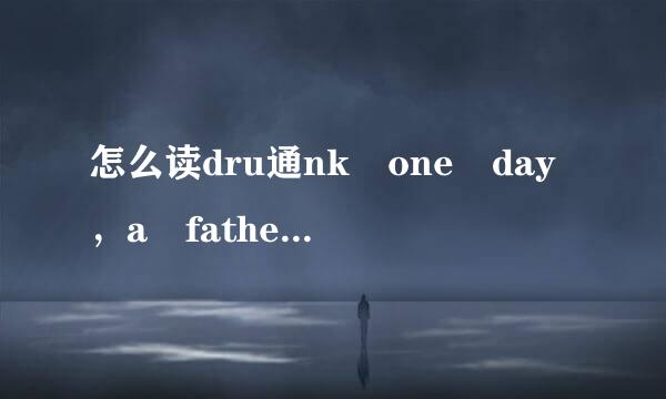 怎么读dru通nk one day，a father and his little son were going home，at this ag