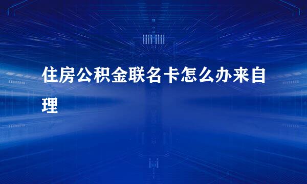 住房公积金联名卡怎么办来自理