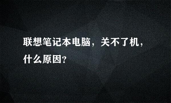 联想笔记本电脑，关不了机，什么原因？