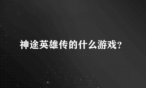神途英雄传的什么游戏？