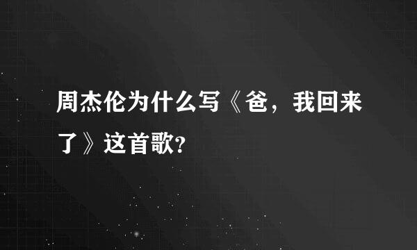 周杰伦为什么写《爸，我回来了》这首歌？