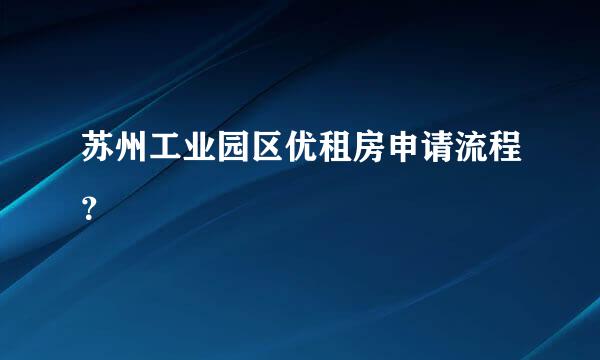 苏州工业园区优租房申请流程？