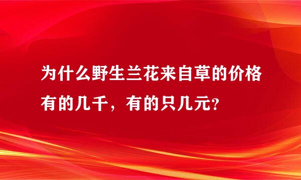 为什么野生兰花来自草的价格有的几千，有的只几元？