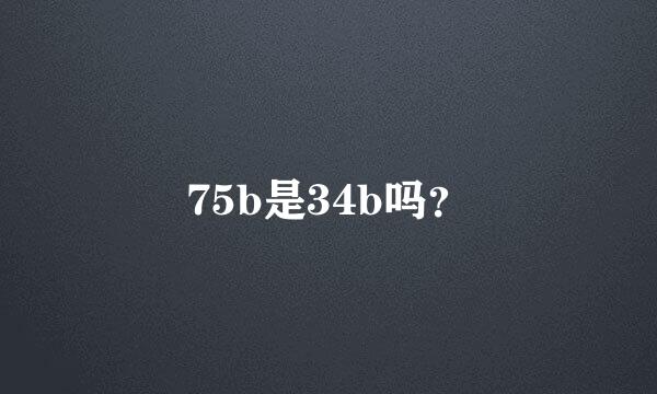 75b是34b吗？