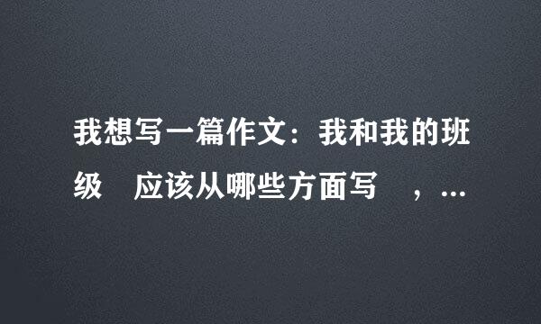 我想写一篇作文：我和我的班级 应该从哪些方面写 ，开学上初三了