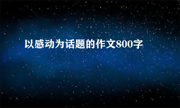以感动为话题的作文800字
