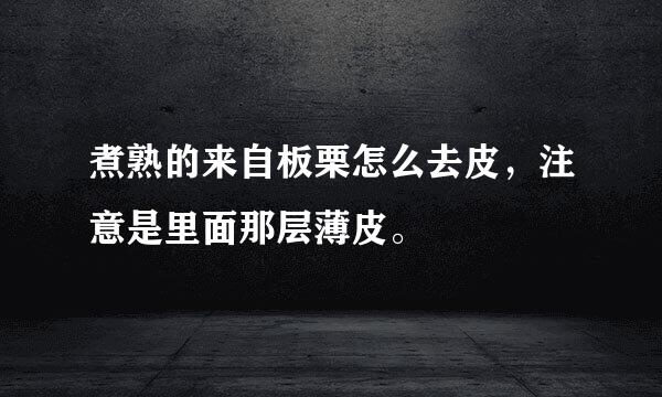 煮熟的来自板栗怎么去皮，注意是里面那层薄皮。