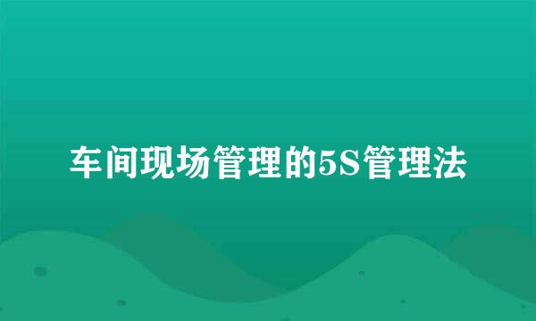车间现场管理的5S管理法
