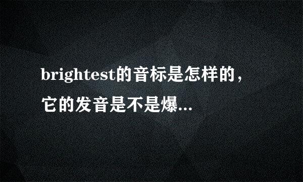 brightest的音标是怎样的，它的发音是不是爆破的，求详细解释