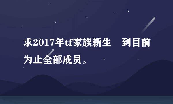 求2017年tf家族新生 到目前为止全部成员。