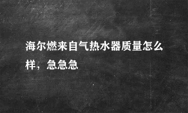 海尔燃来自气热水器质量怎么样，急急急