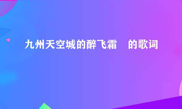 九州天空城的醉飞霜 的歌词