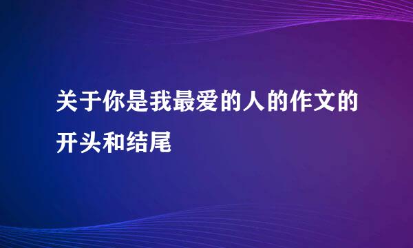 关于你是我最爱的人的作文的开头和结尾