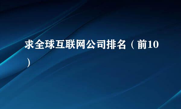 求全球互联网公司排名（前10）