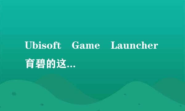 Ubisoft Game Launcher育碧的这钢将定个插件怎么删除求大神帮助